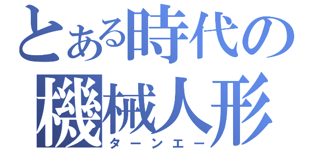 とある時代の機械人形（ターンエー）