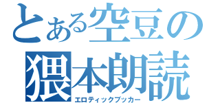 とある空豆の猥本朗読者（エロティックブッカー）