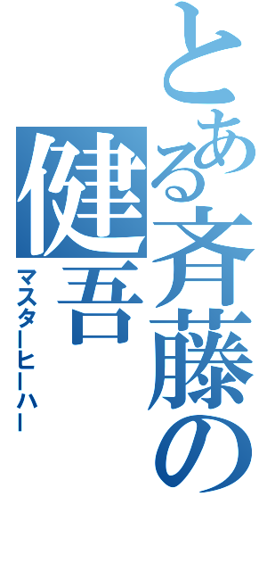 とある斉藤の健吾（マスターヒーハー）