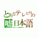 とあるテレビ局の嘘日本語（東京のテレビは朝鮮涙袋だらけ）