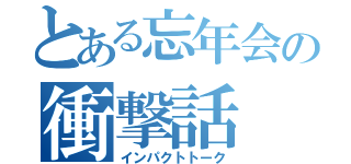 とある忘年会の衝撃話（インパクトトーク）