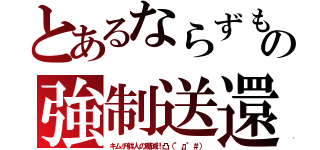 とあるならずもの強制送還（キムチ鮮人の殲滅！凸（°д°＃））