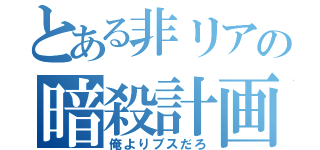 とある非リアの暗殺計画（俺よりブスだろ）