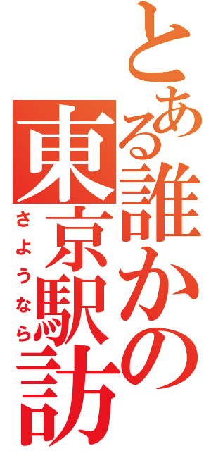 とある誰かの東京駅訪問（さようなら）