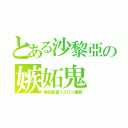 とある沙黎亞の嫉妬鬼（嫉妬能量１００％爆發）