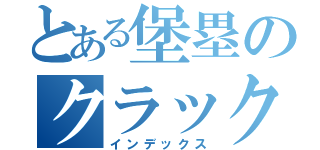 とある堡塁のクラックナイト（インデックス）