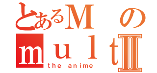 とあるＭのｍｕｌｔｉｍｅｄｉａⅡ（ｔｈｅ ａｎｉｍｅ）