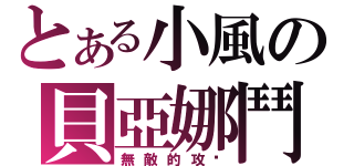 とある小風の貝亞娜鬥神（無敵的攻擊）