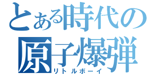 とある時代の原子爆弾（リトルボーイ）