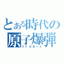 とある時代の原子爆弾（リトルボーイ）