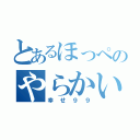 とあるほっぺのやらかい人（幸せ９９）