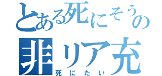 とある死にそうの非リア充（死にたい）