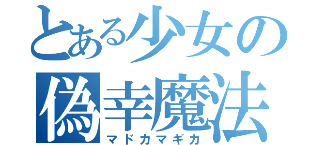 とある少女の偽幸魔法（マドカマギカ）