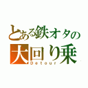 とある鉄オタの大回り乗車（Ｄｅｔｏｕｒ）