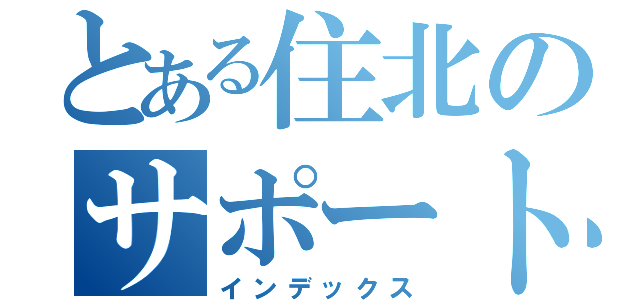 とある住北のサポート隊（インデックス）