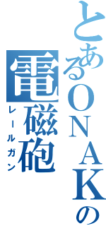 とあるＯＮＡＫＩの電磁砲（レールガン）