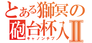 とある獅冥の砲台杯入Ⅱ（キャノンチプ）