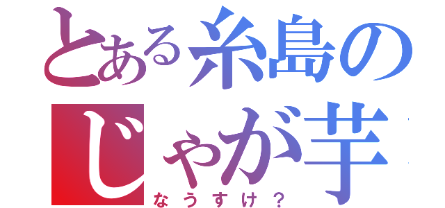 とある糸島のじゃが芋（なうすけ？）