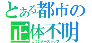 とある都市の正体不明（カウンターストップ）