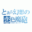 とある幻想の恋色魔砲（マスタースパーク）