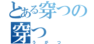 とある穿つの穿つ（うがつ）