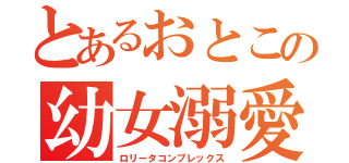 とあるおとこの幼女溺愛（ロリータコンプレックス）