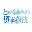 とある練磨の超必殺技（ランクル溝落とし）