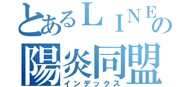 とあるＬＩＮＥの陽炎同盟（インデックス）