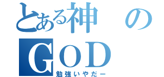 とある神のＧＯＤ（勉強いやだー）