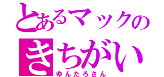 とあるマックのきちがい（ゆんたろさん）