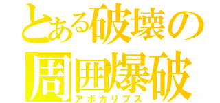 とある破壊の周囲爆破（アポカリプス）