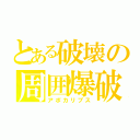 とある破壊の周囲爆破（アポカリプス）