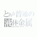 とある普通の液体金属（はぐれないメタル）