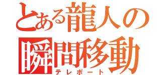 とある龍人の瞬間移動（テレポート）