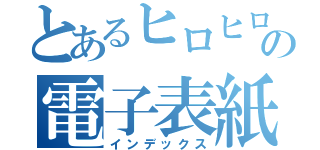 とあるヒロヒロの電子表紙（インデックス）