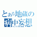 とある地蔵の病中妄想（インフルを利用）