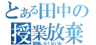 とある田中の授業放棄（勉強したくないお）