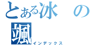 とある冰の颯（インデックス）