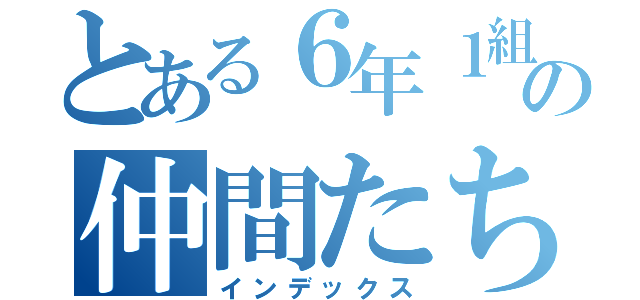 とある６年１組の仲間たち（インデックス）