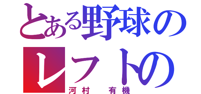 とある野球のレフトの（河村 有機）