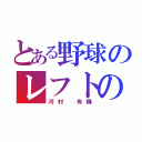 とある野球のレフトの（河村 有機）