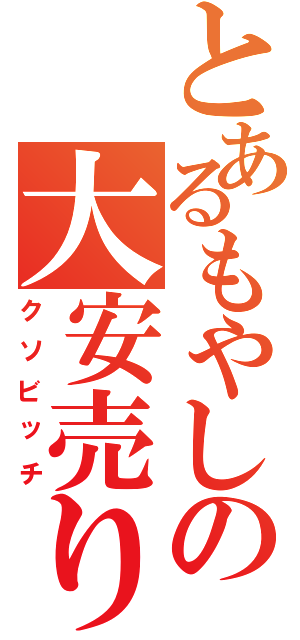 とあるもやしの大安売り（クソビッチ）