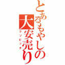 とあるもやしの大安売り（クソビッチ）