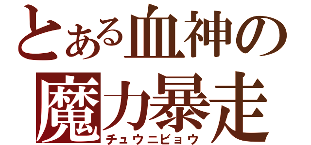 とある血神の魔力暴走（チュウニビョウ）