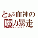 とある血神の魔力暴走（チュウニビョウ）