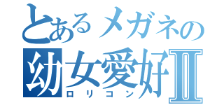 とあるメガネの幼女愛好Ⅱ（ロリコン）