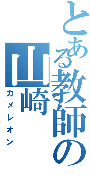 とある教師の山崎 （カメレオン）