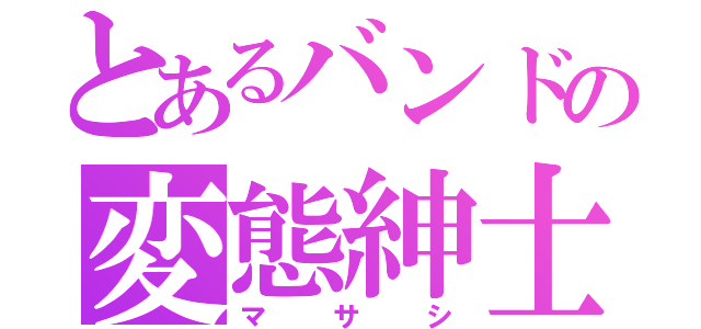 とあるバンドの変態紳士（マサシ）