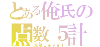 とある俺氏の点数５計（末期Ｌｅｖｅｌ）