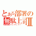 とある部署の無駄上司Ⅱ（イレギュラー）